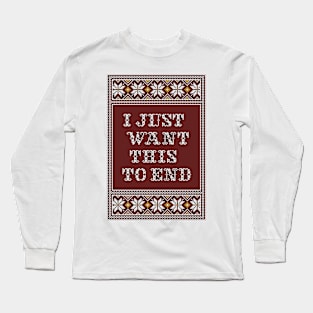 I JUST WANT THIS TO END Long Sleeve T-Shirt